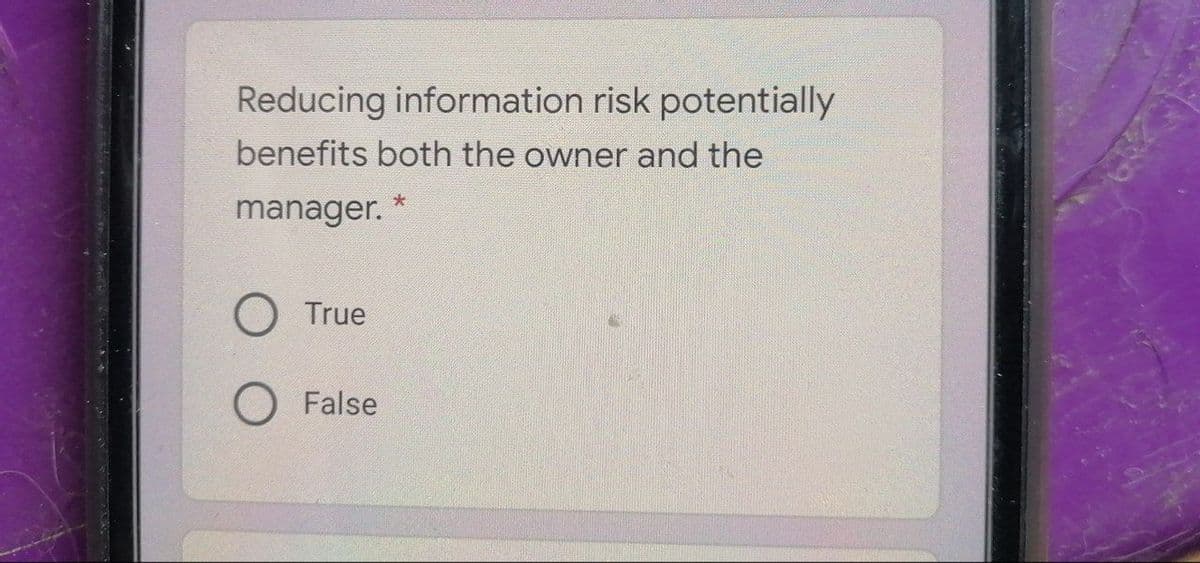 Reducing information risk potentially
benefits both the owner and the
manager.
O True
O False
