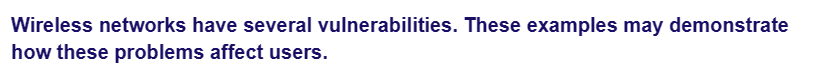 Wireless networks have several vulnerabilities. These examples may demonstrate
how these problems affect users.