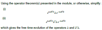 Using the operator theorem(s) presented in the module, or otherwise, simplify:
(1)
(ii)
ة السلاح و فاقسملی
ة أقسام وان ة اقسم
which gives the free time evolution of the operators à and â¹â.