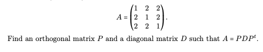 1
A = 2
2
Find an orthogonal matrix P and a diagonal matrix D such that A = PDPt.
2
1 2
2 1,
