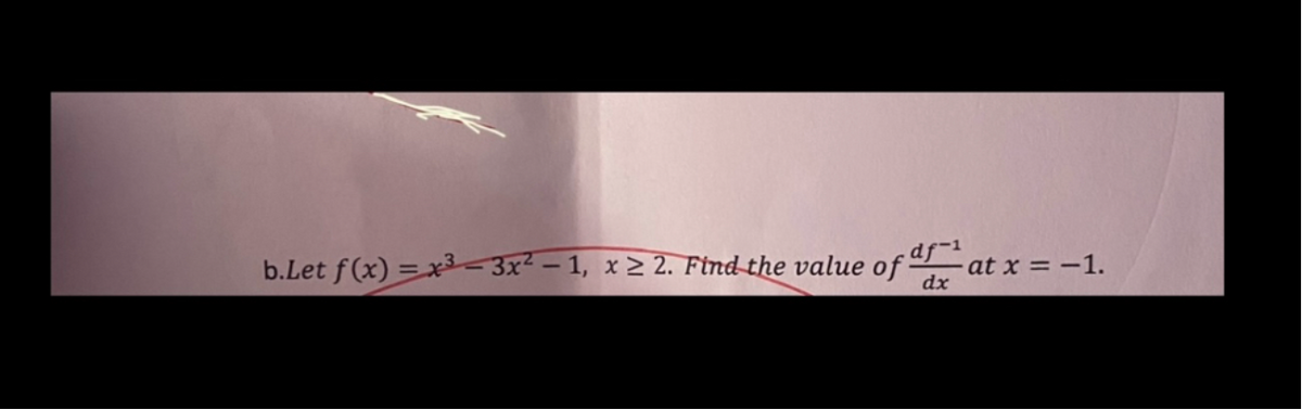 -df-1
b.Let f(x)=x²-3x²-1, x ≥ 2. Find the value of
dx
at x = -1.