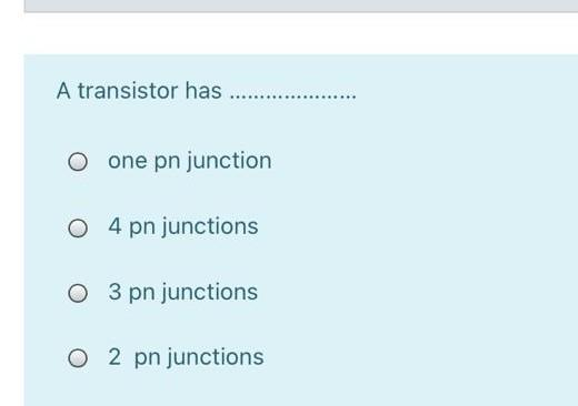 A transistor has .....….…..
O one pn junction
O 4 pn junctions
O 3 pn junctions
O 2 pn junctions
*********