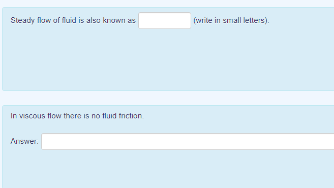 Steady flow of fluid is also known as
(write in small letters).
In viscous flow there is no fluid friction.
Answer:

