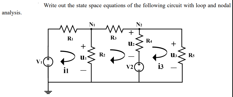 Write out the state space equations of the following circuit with loop and nodal
analysis.
N2
RI
R3
R4
U2
+
+
R2
U3.
R5
V1
V2
i3
il
