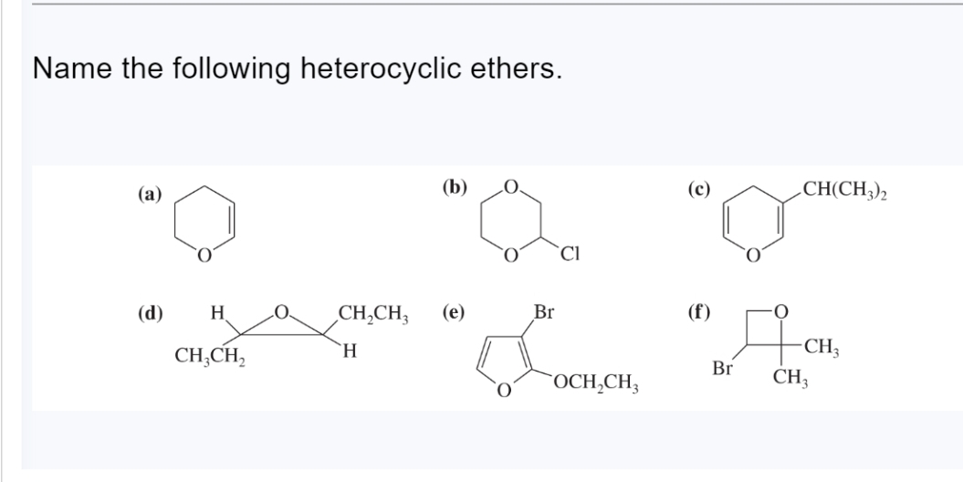 Name the following heterocyclic ethers.
(a)
(d)
H
CH₂CH₂
0
(b)
CH₂CH3 (e)
H
Br
CI
OCH₂CH3
(c)
"O
(f)
Br
O
CH(CH3)2
-CH3
CH₂