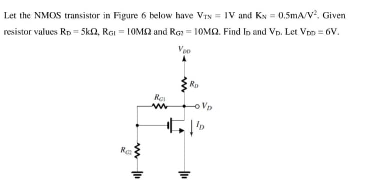 resistor values Rp = 5kN, RGI = 10MN and Rg2 = 10M2. Find Ip and Vp. Let Vpp = 6V.
VDD
Let the NMOS transistor in Figure 6 below have VTN = IV and KN = 0.5mA/V?. Given
Rp
oVp
R2
