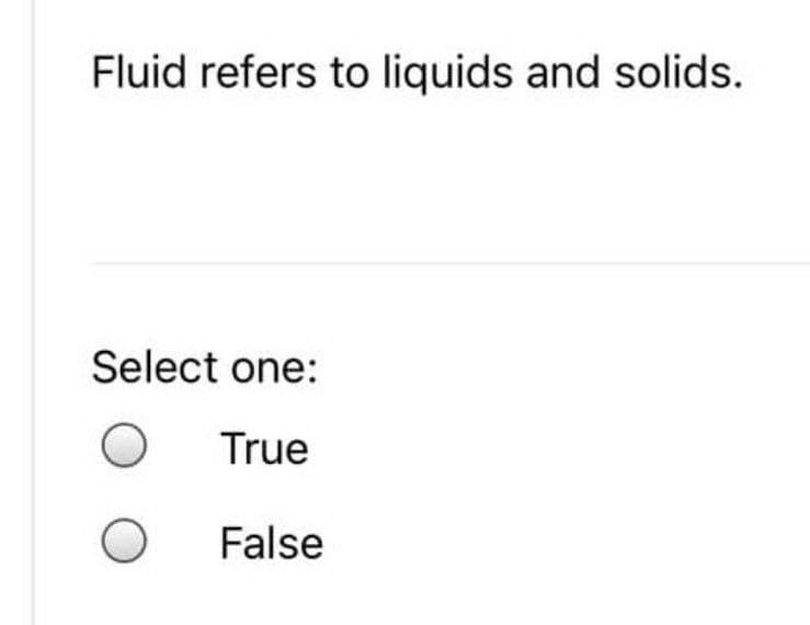 Fluid refers to liquids and solids.
Select one:
True
O
False
