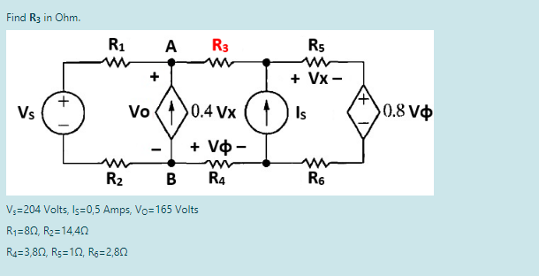 Find R3 in Ohm.
R1
A R3
Rs
ww
+
+ Vx -
+.
Vs
0.4 Vx
Vo
Is
0.8 V
+ Vo -
R2
в
R4
R6
V;=204 Volts, Is=0,5 Amps, Vo=165 Volts
R1=80, R2=14,42
R4=3,80, Rs=12, R6=2,82
