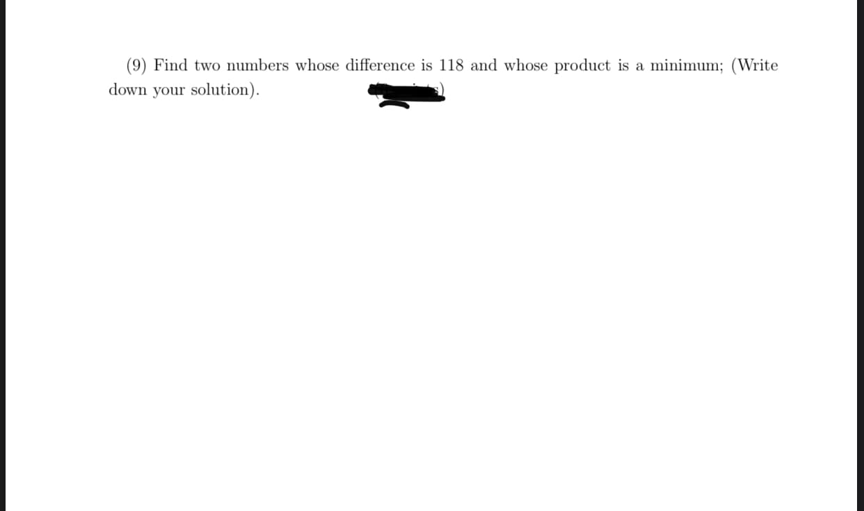 Find two numbers whose difference is 118 and whose product is a minimum;
