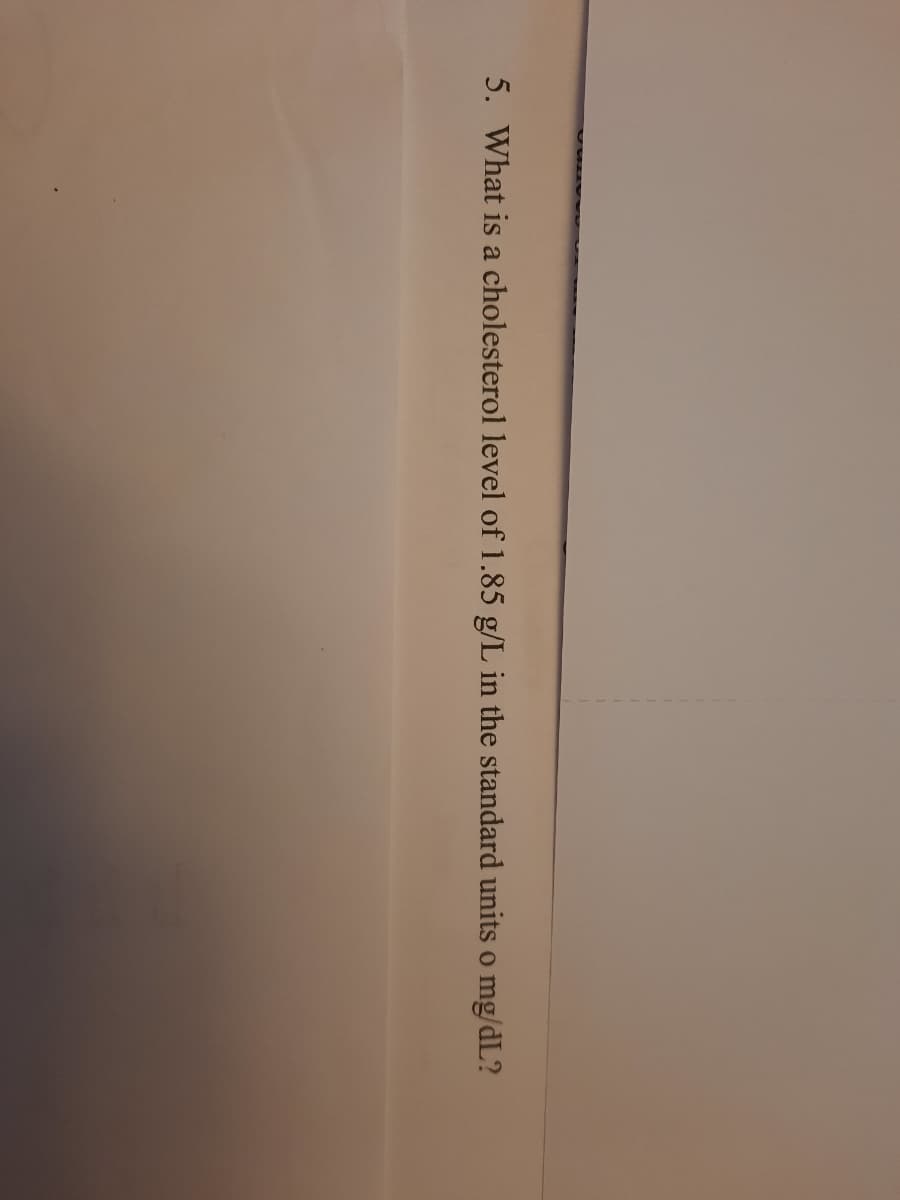 5. What is a cholesterol level of 1.85 g/L in the standard units o
mg/dL?