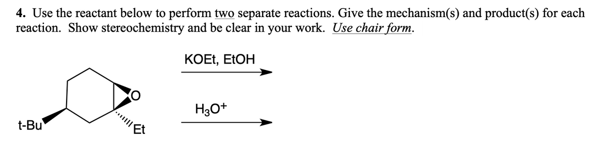 4. Use the reactant below to perform two separate reactions. Give the mechanism(s) and product(s) for each
reaction. Show stereochemistry and be clear in your work. Use chair form.
KOEt, EtOH
t-Bu
||||
H3O+