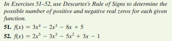 In Exercises 51-52, use Descartes's Rule of Signs to determine the
possible number of positive and negative real zeros for each given
function.
51. f(x) = 3x – 2r - &x + 5
52. f(x) = 2x – 3x
³ –
5x + 3x - 1
%3!
