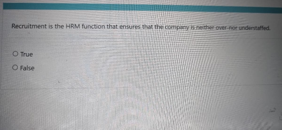 Recruitment is the HRM function that ensures that the company is neither over-nor understaffed.
O True
O False