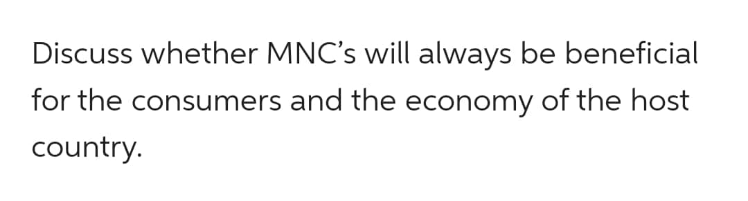 Discuss whether MNC's will always be beneficial
for the consumers and the economy of the host
country.