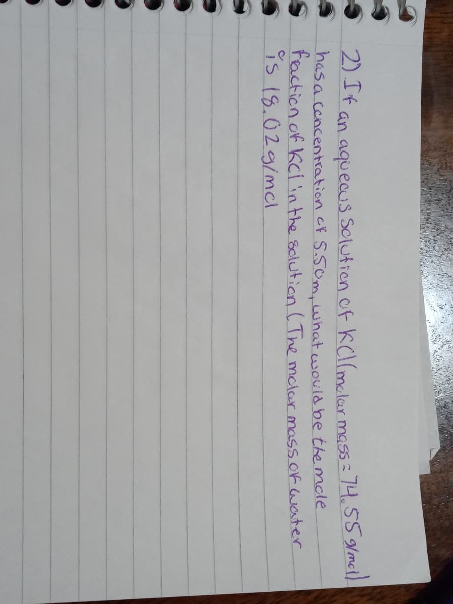 2) If
an aquecus Sclution of KCl(malar mass: 74.S5 glmcl).
has a concentration cf S.Som, what would be the mnde
faction of Kci in the sclution ( The mciar mass of water
9s 18.029/mcl
