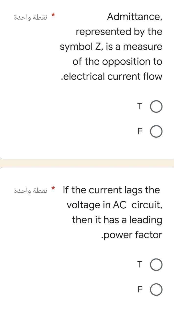 * نقطة واحدة
نقطة واحدة
*
Admittance,
represented by the
symbol Z, is a measure
of the opposition to
.electrical current flow
то
O
If the current lags the
voltage in AC circuit,
then it has a leading
.power factor
то
FO