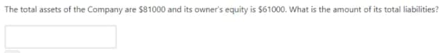 The total assets of the Company are $81000 and its owner's equity is $61000. What is the amount of its total liabilities?
