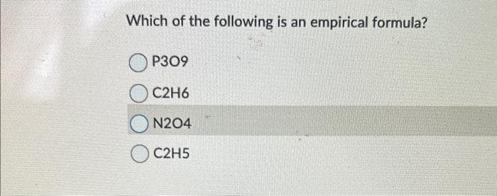 Which of the following is an empirical formula?
P309
C2H6
N204
C2H5