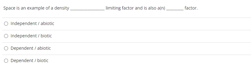 Space is an example of a density.
O Independent / abiotic
O Independent/biotic
Dependent / abiotic
Dependent / biotic
limiting factor and is also a(n).
factor.