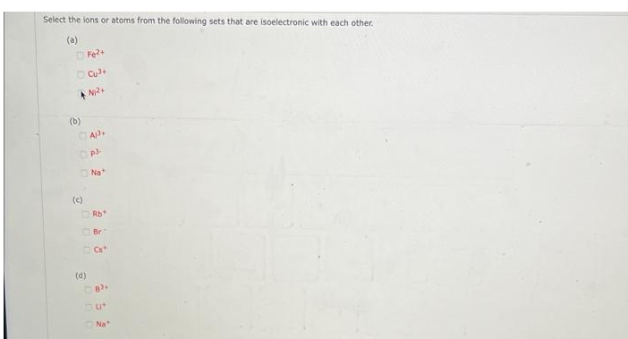 Select the ions or atoms from the following sets that are isoelectronic with each other.
(a)
(b)
(c)
Fe²+
Cu³+
Ni2+
AP+
p.J.
Na+
DRb
(d)
Br
Cs'
82.
mut
Na