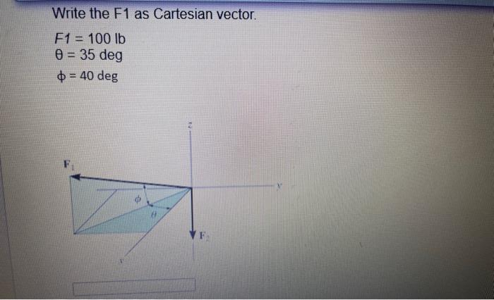 Write the F1 as Cartesian vector.
F1 = 100 lb
0 = 35 deg
= 40 deg