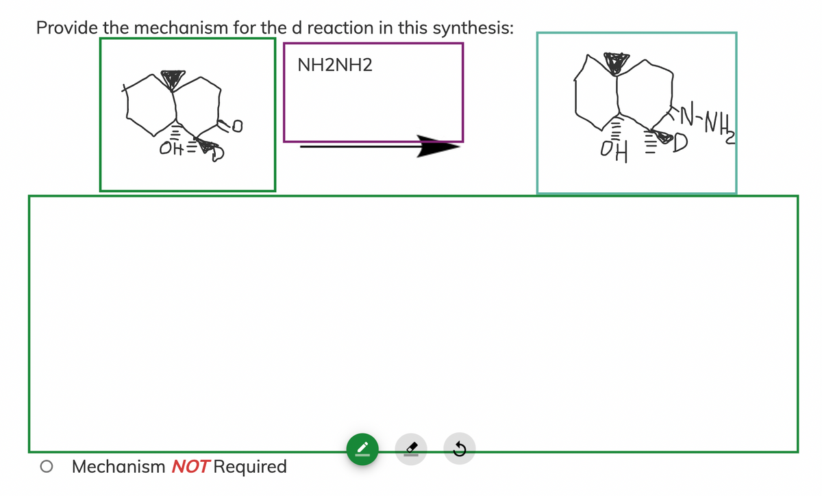 Provide the mechanism for the d reaction in this synthesis:
NH2NH2
OH=
O Mechanism NOT Required
れ山
