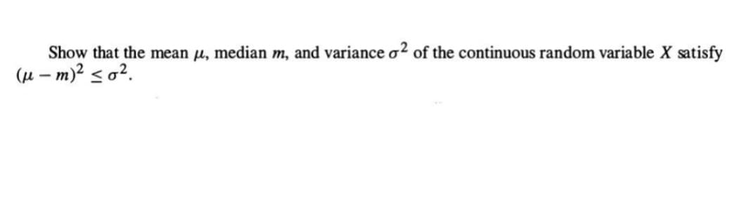 Show that the mean μ, median m, and variance o2 of the continuous random variable X satisfy
(μm)² ≤0².