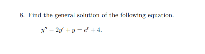 8. Find the general solution of the following equation.
y" - 2y + y = et + 4.