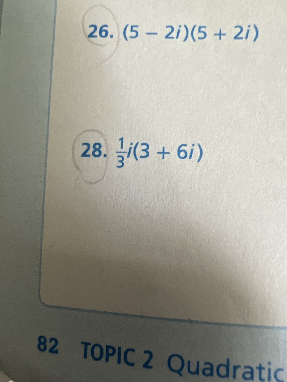 26. (5-2i)(5 + 2i)
28. i(3+6i)
82 TOPIC 2 Quadratic