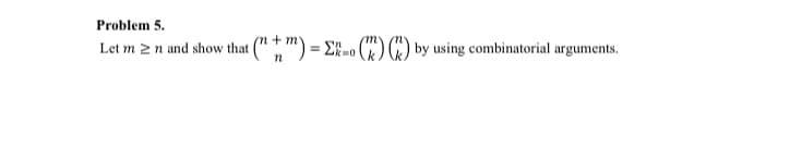 Problem 5.
Let m≥n and show that (n + m) = {k=0 (
n
() () by using combinatorial arguments.