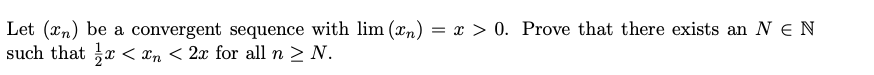 Let (n) be a convergent sequence with lim (în) = x > 0. Prove that there exists an N € N
such that < < 2x for all n ≥ N.