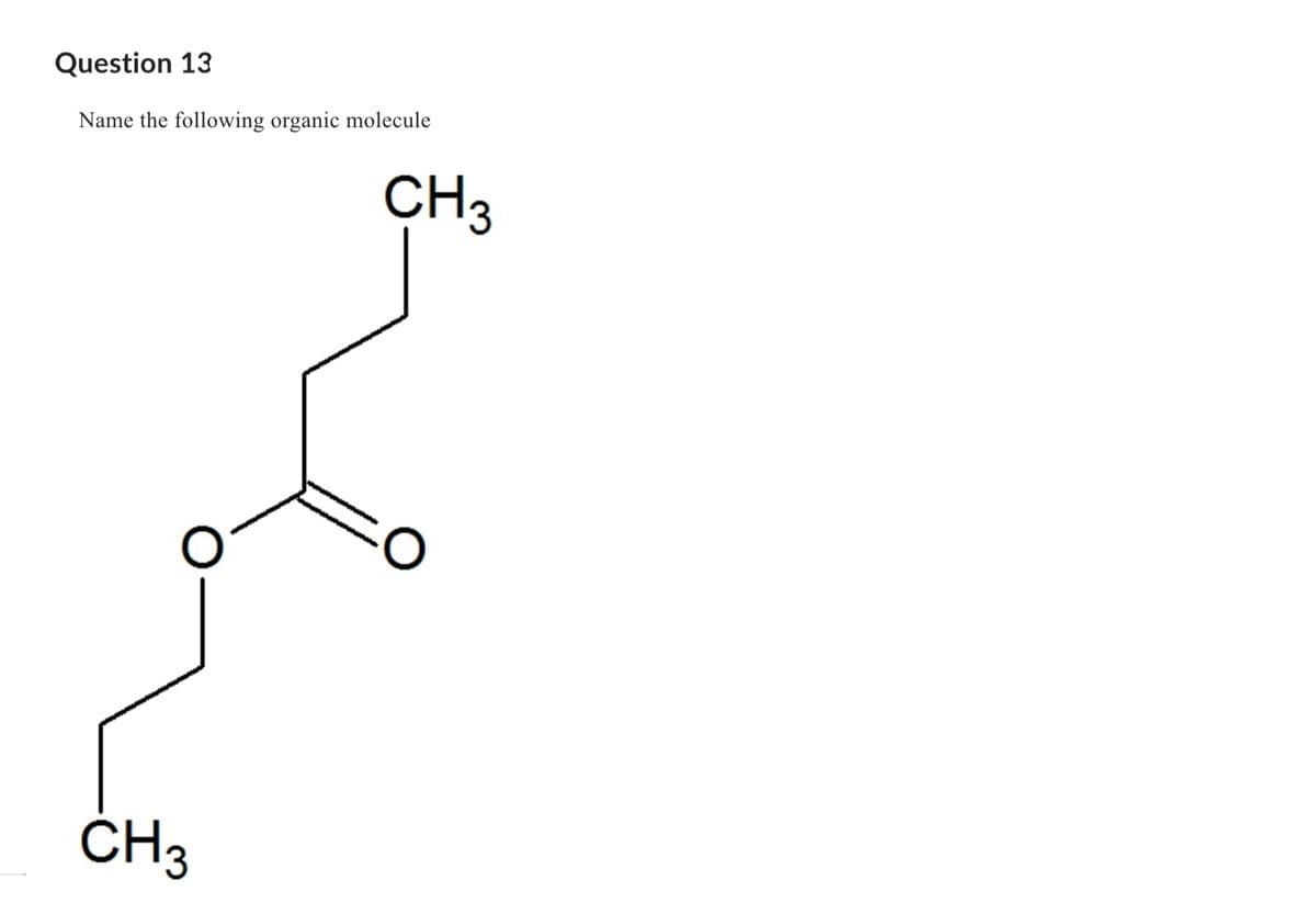 Question 13
Name the following organic molecule
CH 3
CH3
