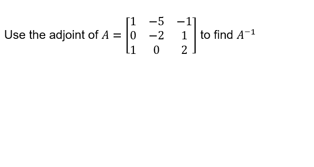 Use the adjoint of A =
[1
[1
-5
-2
-
27to
1 to find A-¹
0 2