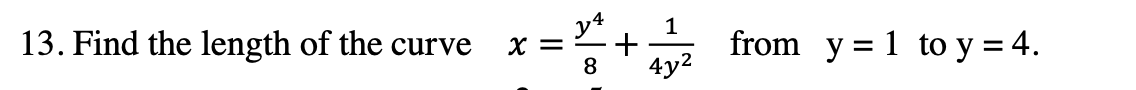 13. Find the length of the curve
1
8 4y²
X = =+₂
from y = 1 to y = 4.