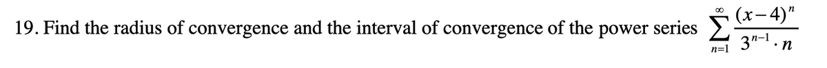 ∞o
n
19. Find the radius of convergence and the interval of convergence of the power series (x-4)"
3n-1. •n
n=1