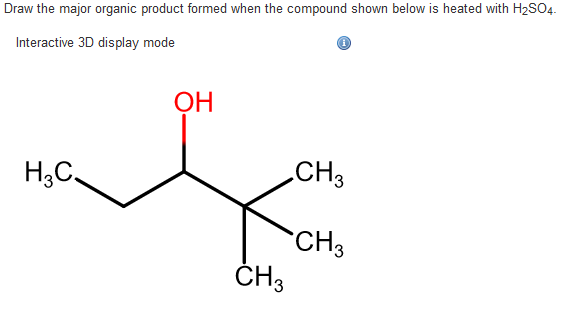Draw the major organic product formed when the compound shown below is heated with H₂SO4.
Interactive 3D display mode
H₂C
OH
CH3
i
CH3
CH3