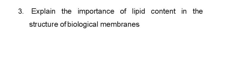 3. Explain the importance of lipid content in the
structure of biological membranes