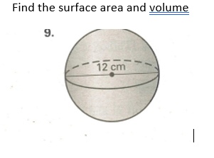 Find the surface area and volume
9.
12 cm