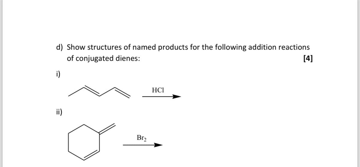 d) Show structures of named products for the following addition reactions
of conjugated dienes:
[4]
i)
ii)
Br2
HCI
