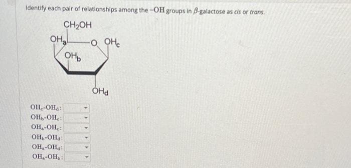 Identify each pair of relationships among the -OH groups in B-galactose as cis or trans.
CH2OH
OHa
OH.-OHa:
OH.-OHe:
OH -OH.:
ОН -Она:
OH,-OH :
OH,-OНь:
онь
44
O OH.
OHd
