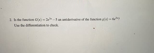 2. Is the function G(x) = 2e3x - 5 an antiderivative of the function g(x) = 6e*?
%3D
Use the differentiation to check.
