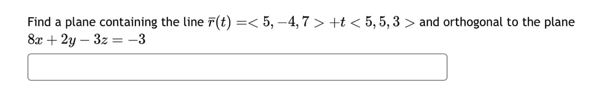 Find a plane containing the line (t) =< 5, −4, 7 > +t < 5, 5, 3 > and orthogonal to the plane
8x+2y3z = −3