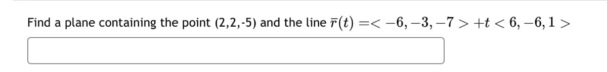 Find a plane containing the point (2,2,-5) and the line (t) =< −6, -3, −7 > +t < 6, −6,1 >