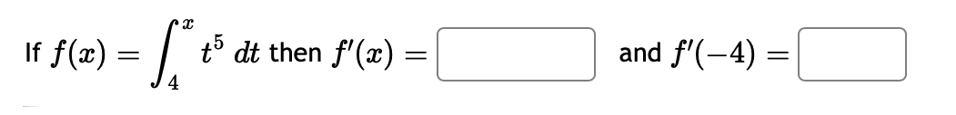 If f(x)
X
= f*
[+² t5 dt then f'(x) =
=
and f'(-4)=