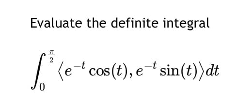 Evaluate the definite integral
е
-t
S (et cos(t), et sin(t)) dt