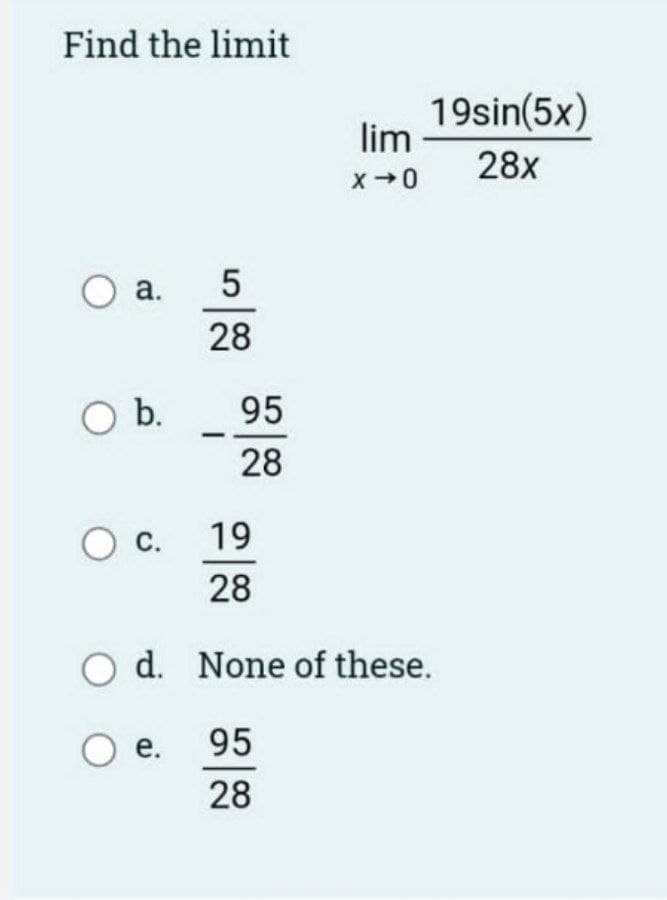 Find the limit
19sin(5x)
lim
28x
a.
5
28
Ob.
95
28
О с
19
28
d. None of these.
O e. 95
28
