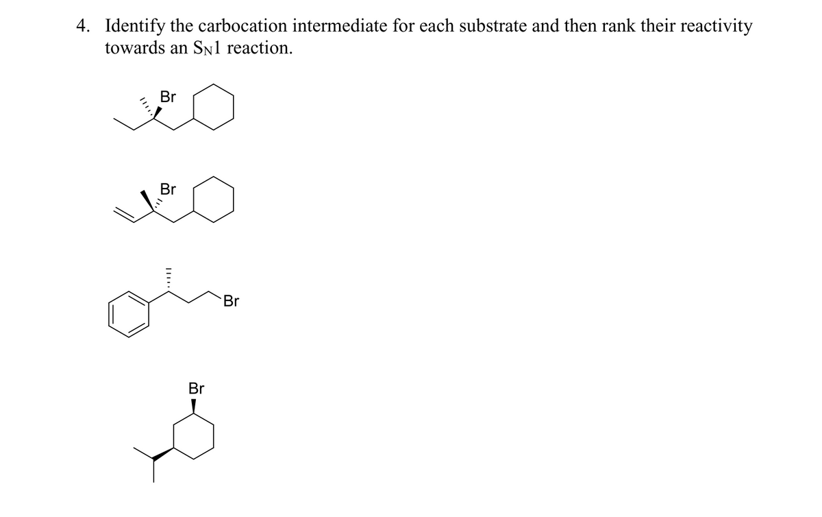 4. Identify the carbocation intermediate for each substrate and then rank their reactivity
towards an SN1 reaction.
Br
Br
Br
Br
