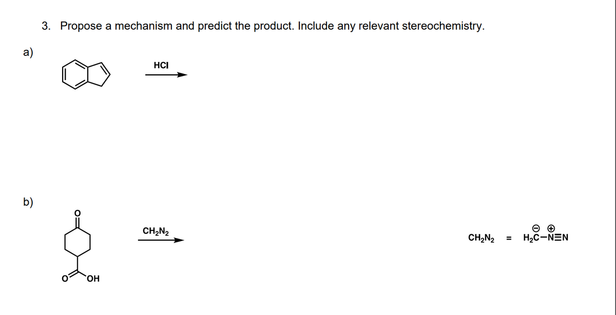3. Propose a mechanism and predict the product. Include any relevant stereochemistry.
a)
HCI
b)
CH,N2
CH,N2 =
H2C-NEN
HO,
