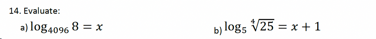 14. Evaluate:
a) log4096 8 = x
b) log5 √25 = x + 1