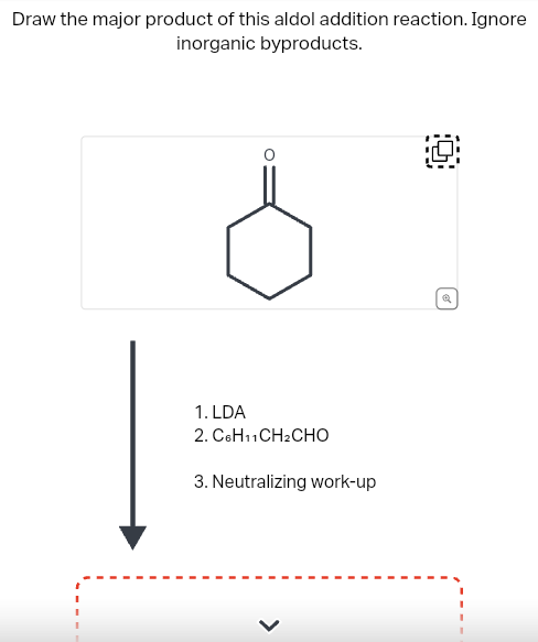 Draw the major product of this aldol addition reaction. Ignore
inorganic byproducts.
1. LDA
2. C.HCH2CHO
3. Neutralizing work-up
>
